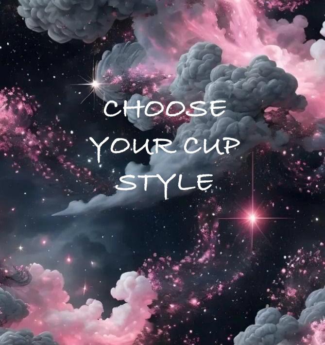 CHOOSE YOUR CUP STYLE 